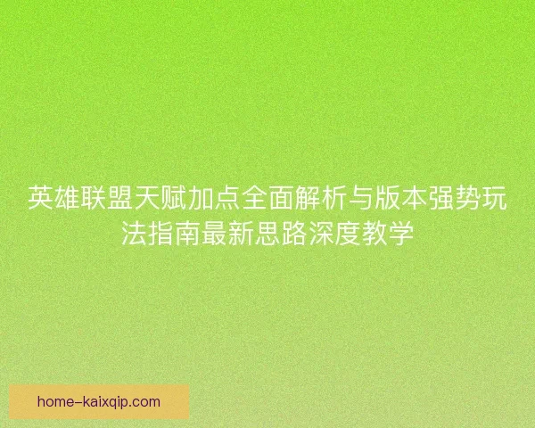 英雄联盟天赋加点全面解析与版本强势玩法指南最新思路深度教学