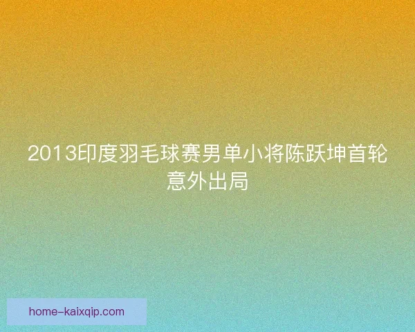 2013印度羽毛球赛男单小将陈跃坤首轮意外出局